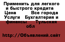 Применить для легкого и быстрого кредита › Цена ­ 123 - Все города Услуги » Бухгалтерия и финансы   . Тульская обл.